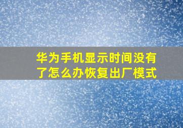 华为手机显示时间没有了怎么办恢复出厂模式