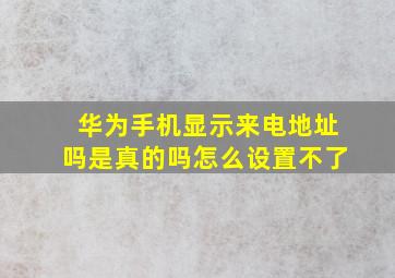 华为手机显示来电地址吗是真的吗怎么设置不了