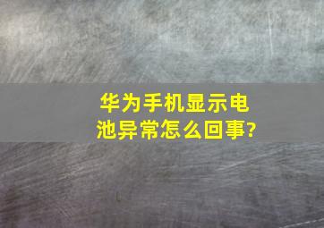 华为手机显示电池异常怎么回事?