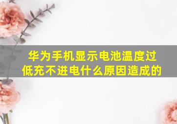 华为手机显示电池温度过低充不进电什么原因造成的