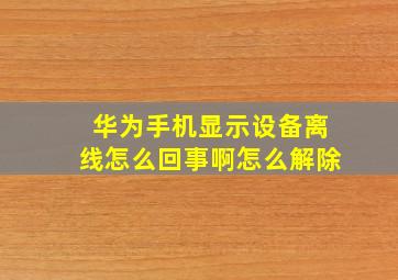 华为手机显示设备离线怎么回事啊怎么解除