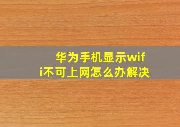 华为手机显示wifi不可上网怎么办解决