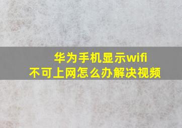 华为手机显示wifi不可上网怎么办解决视频