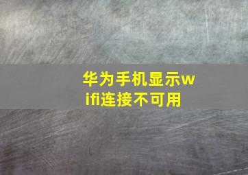 华为手机显示wifi连接不可用