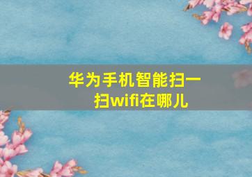 华为手机智能扫一扫wifi在哪儿