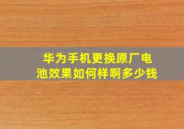 华为手机更换原厂电池效果如何样啊多少钱