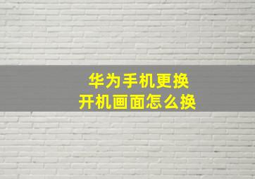 华为手机更换开机画面怎么换