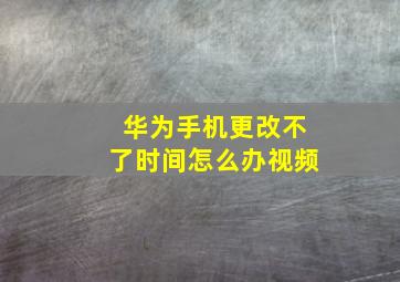 华为手机更改不了时间怎么办视频