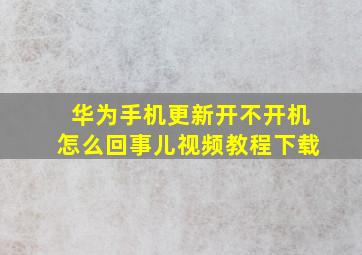 华为手机更新开不开机怎么回事儿视频教程下载