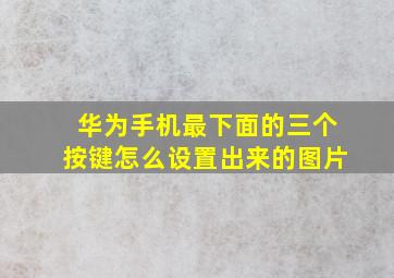 华为手机最下面的三个按键怎么设置出来的图片