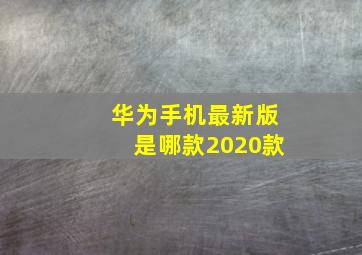 华为手机最新版是哪款2020款