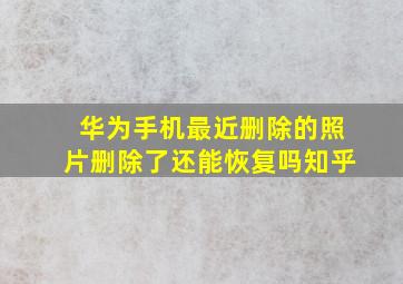 华为手机最近删除的照片删除了还能恢复吗知乎