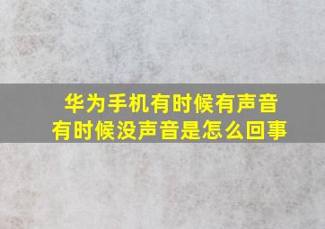 华为手机有时候有声音有时候没声音是怎么回事