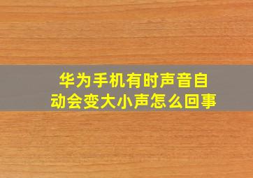 华为手机有时声音自动会变大小声怎么回事