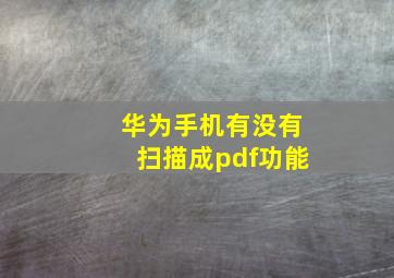 华为手机有没有扫描成pdf功能