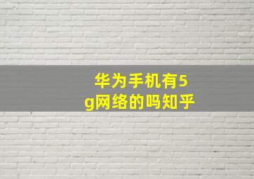 华为手机有5g网络的吗知乎