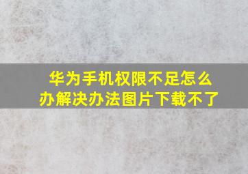 华为手机权限不足怎么办解决办法图片下载不了