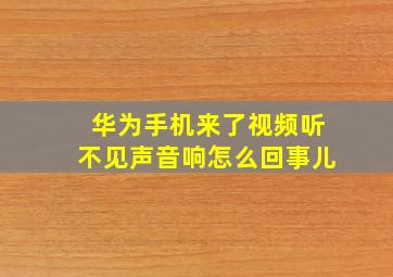 华为手机来了视频听不见声音响怎么回事儿