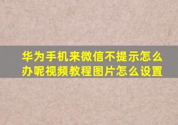 华为手机来微信不提示怎么办呢视频教程图片怎么设置