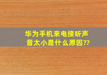 华为手机来电接听声音太小是什么原因??