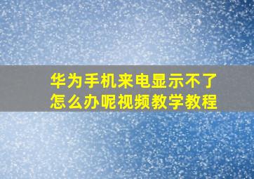 华为手机来电显示不了怎么办呢视频教学教程