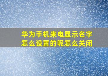 华为手机来电显示名字怎么设置的呢怎么关闭