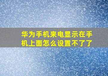 华为手机来电显示在手机上面怎么设置不了了