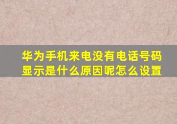 华为手机来电没有电话号码显示是什么原因呢怎么设置