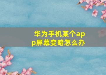 华为手机某个app屏幕变暗怎么办