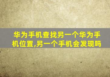 华为手机查找另一个华为手机位置,另一个手机会发现吗