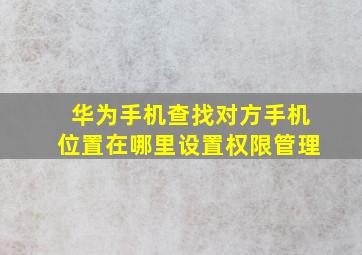 华为手机查找对方手机位置在哪里设置权限管理