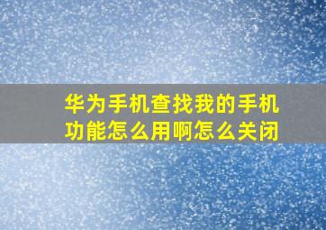 华为手机查找我的手机功能怎么用啊怎么关闭