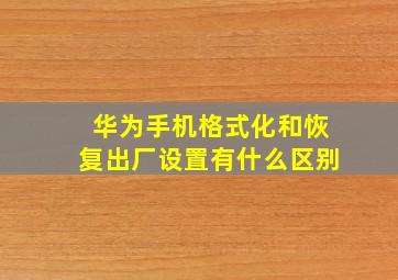 华为手机格式化和恢复出厂设置有什么区别