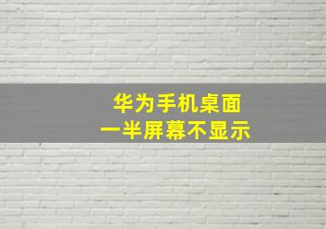 华为手机桌面一半屏幕不显示