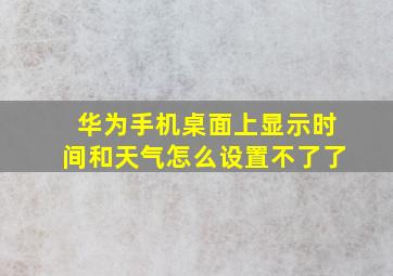 华为手机桌面上显示时间和天气怎么设置不了了