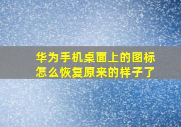 华为手机桌面上的图标怎么恢复原来的样子了