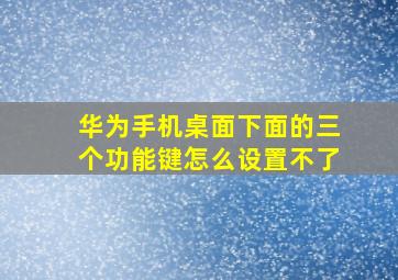 华为手机桌面下面的三个功能键怎么设置不了