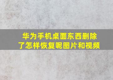 华为手机桌面东西删除了怎样恢复呢图片和视频