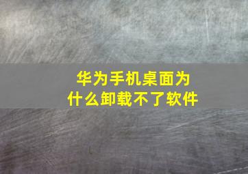 华为手机桌面为什么卸载不了软件