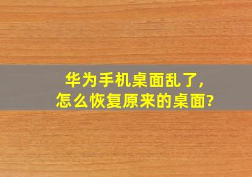 华为手机桌面乱了,怎么恢复原来的桌面?