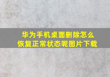 华为手机桌面删除怎么恢复正常状态呢图片下载