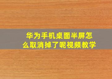 华为手机桌面半屏怎么取消掉了呢视频教学