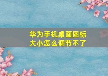 华为手机桌面图标大小怎么调节不了