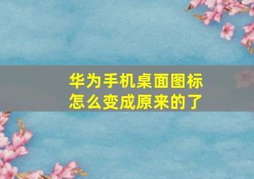 华为手机桌面图标怎么变成原来的了