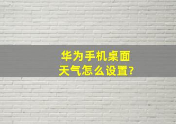 华为手机桌面天气怎么设置?