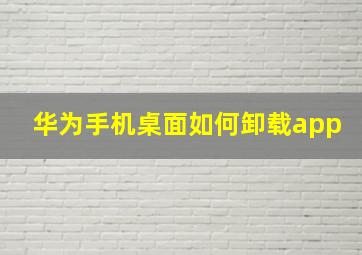 华为手机桌面如何卸载app