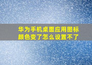 华为手机桌面应用图标颜色变了怎么设置不了