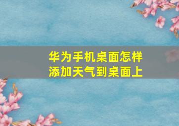 华为手机桌面怎样添加天气到桌面上