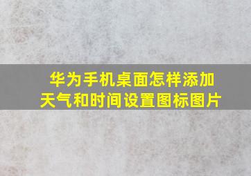 华为手机桌面怎样添加天气和时间设置图标图片