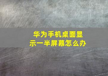 华为手机桌面显示一半屏幕怎么办